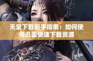 天堂下载新手指南：如何使用迅雷快速下载资源