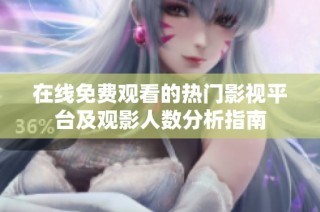 在线免费观看的热门影视平台及观影人数分析指南