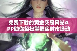 免费下载的黄金交易网站APP助你轻松掌握实时市场动态