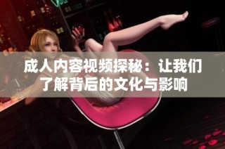 成人内容视频探秘：让我们了解背后的文化与影响