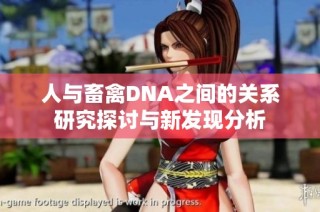 人与畜禽DNA之间的关系研究探讨与新发现分析