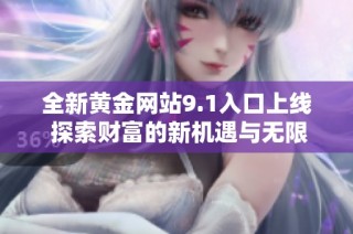 全新黄金网站9.1入口上线 探索财富的新机遇与无限可能