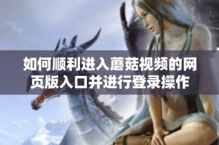如何顺利进入蘑菇视频的网页版入口并进行登录操作