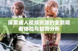 探索成人视频资源的全新观看体验与趋势分析