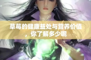 草莓的健康益处与营养价值，你了解多少呢