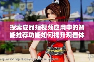 探索成品短视频应用中的智能推荐功能如何提升观看体验