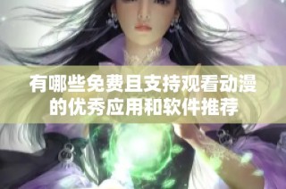 有哪些免费且支持观看动漫的优秀应用和软件推荐