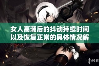 女人高潮后的抖动持续时间以及恢复正常的具体情况解析