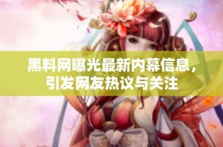 黑料网曝光最新内幕信息，引发网友热议与关注