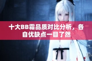 十大BB霜品质对比分析，各自优缺点一目了然
