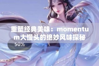 重塑经典美味：momentum大馒头的绝妙风味探秘
