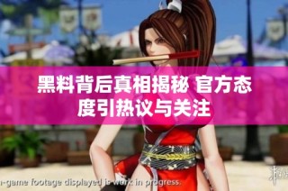 黑料背后真相揭秘 官方态度引热议与关注
