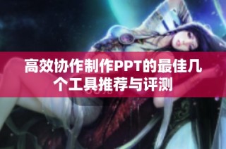 高效协作制作PPT的最佳几个工具推荐与评测