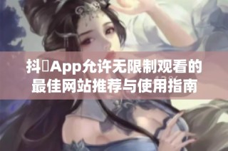 抖抈App允许无限制观看的最佳网站推荐与使用指南
