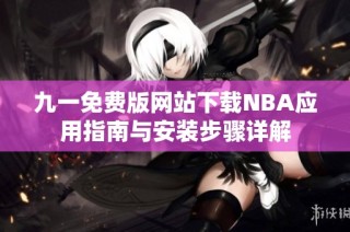 九一免费版网站下载NBA应用指南与安装步骤详解