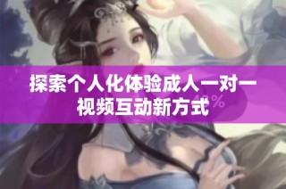 探索个人化体验成人一对一视频互动新方式