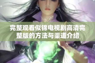 完整观看似锦电视剧高清完整版的方法与渠道介绍