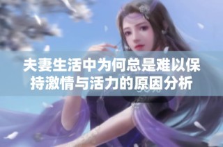 夫妻生活中为何总是难以保持激情与活力的原因分析
