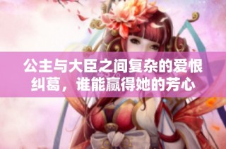 公主与大臣之间复杂的爱恨纠葛，谁能赢得她的芳心