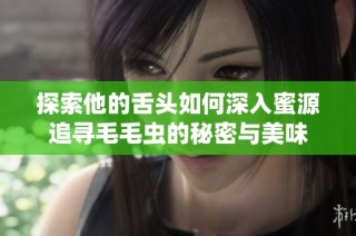 探索他的舌头如何深入蜜源追寻毛毛虫的秘密与美味