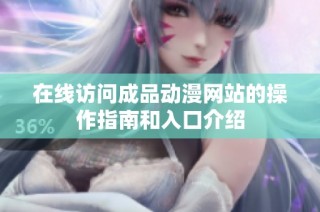 在线访问成品动漫网站的操作指南和入口介绍