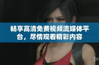 畅享高清免费视频流媒体平台，尽情观看精彩内容