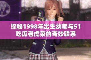 探秘1998年出生幼师与51吃瓜老虎菜的奇妙联系