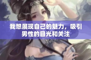 我想展现自己的魅力，吸引男性的目光和关注