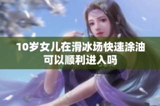 10岁女儿在滑冰场快速涂油可以顺利进入吗