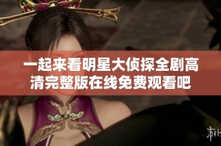 一起来看明星大侦探全剧高清完整版在线免费观看吧