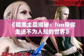 《暗黑主题揭秘：fun带你走进不为人知的世界》