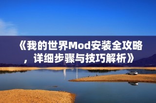 《我的世界Mod安装全攻略，详细步骤与技巧解析》