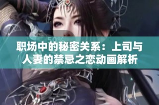 职场中的秘密关系：上司与人妻的禁忌之恋动画解析