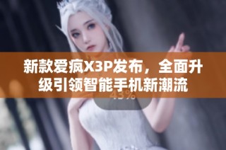 新款爱疯X3P发布，全面升级引领智能手机新潮流