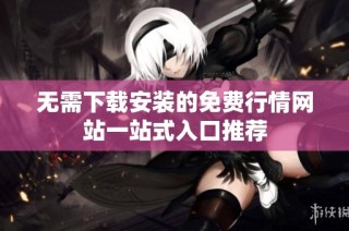 无需下载安装的免费行情网站一站式入口推荐