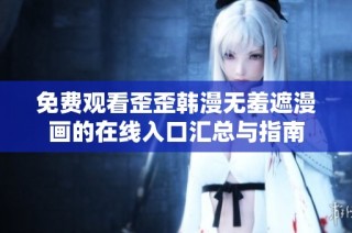 免费观看歪歪韩漫无羞遮漫画的在线入口汇总与指南