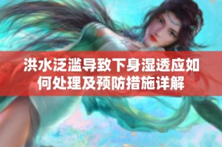 洪水泛滥导致下身湿透应如何处理及预防措施详解