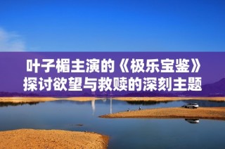 叶子楣主演的《极乐宝鉴》探讨欲望与救赎的深刻主题