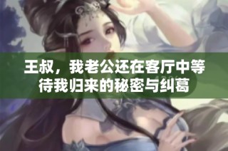 王叔，我老公还在客厅中等待我归来的秘密与纠葛