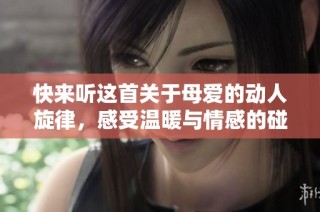 快来听这首关于母爱的动人旋律，感受温暖与情感的碰撞
