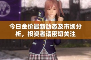 今日金价最新动态及市场分析，投资者请密切关注