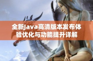 全新Java高清版本发布体验优化与功能提升详解