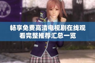 畅享免费高清电视剧在线观看完整推荐汇总一览
