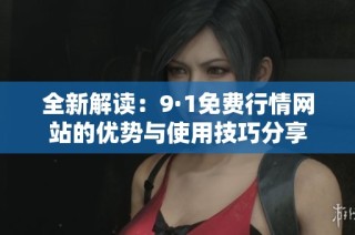 全新解读：9·1免费行情网站的优势与使用技巧分享