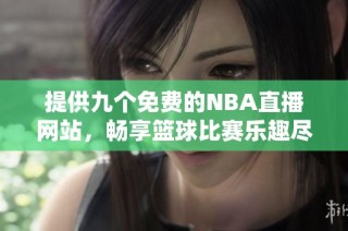 提供九个免费的NBA直播网站，畅享篮球比赛乐趣尽在掌握中