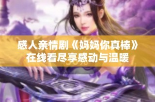 感人亲情剧《妈妈你真棒》在线看尽享感动与温暖
