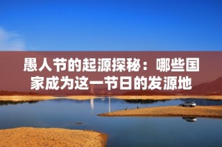愚人节的起源探秘：哪些国家成为这一节日的发源地