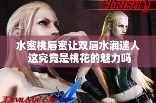 水蜜桃唇蜜让双唇水润迷人 这究竟是桃花的魅力吗