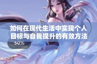 如何在现代生活中实现个人目标与自我提升的有效方法与技巧