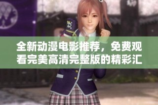 全新动漫电影推荐，免费观看完美高清完整版的精彩汇总